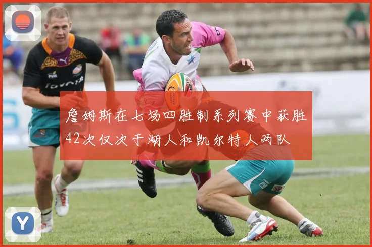 詹姆斯在七场四胜制系列赛中获胜42次仅次于湖人和凯尔特人两队