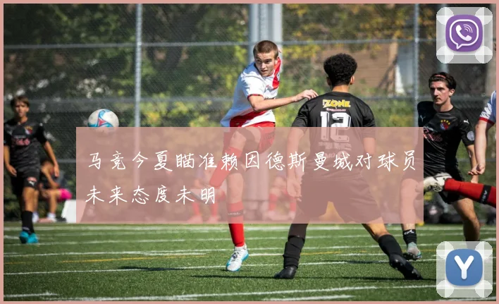 马竞今夏瞄准赖因德斯曼城对球员未来态度未明