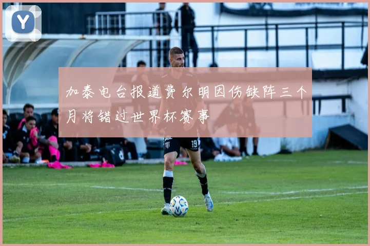 加泰电台报道费尔明因伤缺阵三个月将错过世界杯赛事