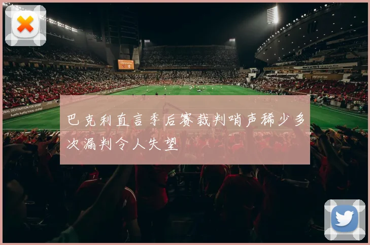 巴克利直言季后赛裁判哨声稀少多次漏判令人失望