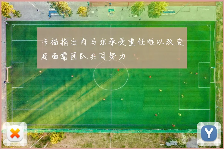 卡福指出内马尔承受重任难以改变局面需团队共同努力