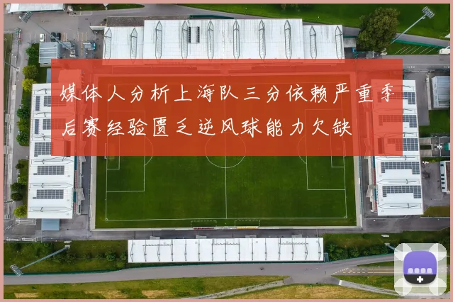媒体人分析上海队三分依赖严重季后赛经验匮乏逆风球能力欠缺