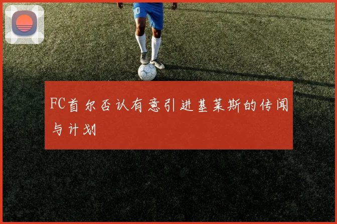 FC首尔否认有意引进基莱斯的传闻与计划