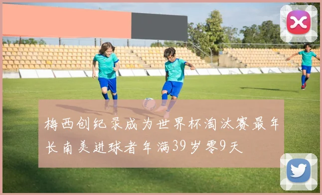 梅西创纪录成为世界杯淘汰赛最年长南美进球者年满39岁零9天