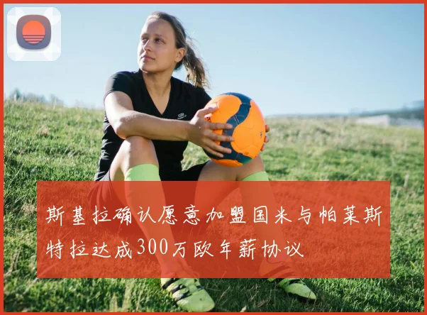 斯基拉确认愿意加盟国米与帕莱斯特拉达成300万欧年薪协议