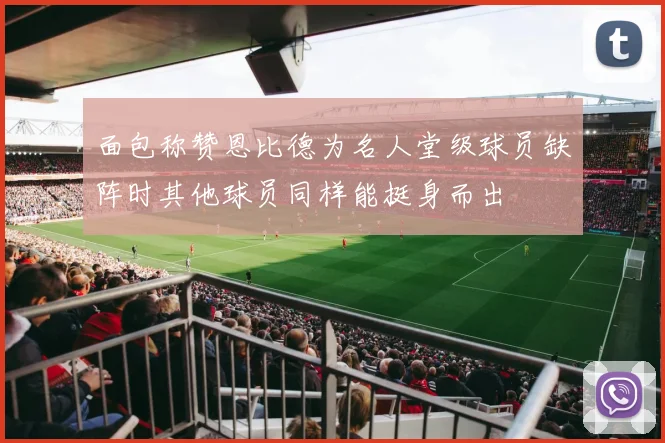 面包称赞恩比德为名人堂级球员缺阵时其他球员同样能挺身而出