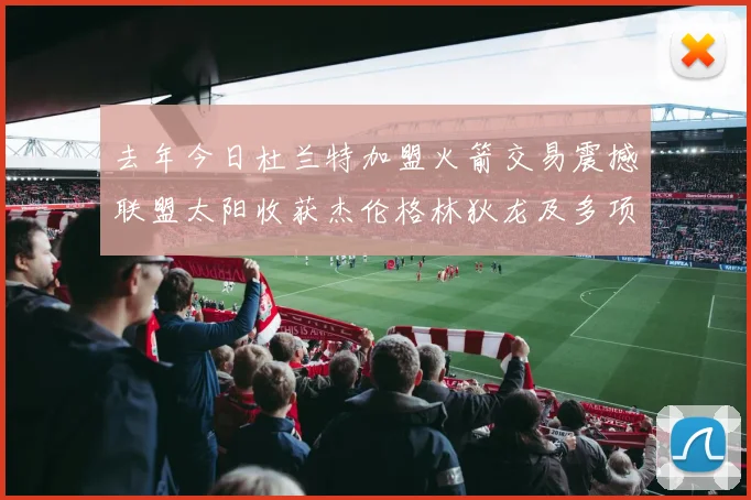 去年今日杜兰特加盟火箭交易震撼联盟太阳收获杰伦格林狄龙及多项选秀权